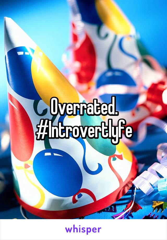 Overrated. #Introvertlyfe