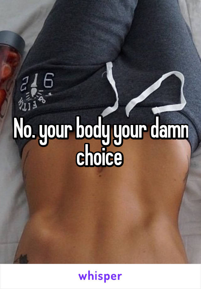No. your body your damn choice 