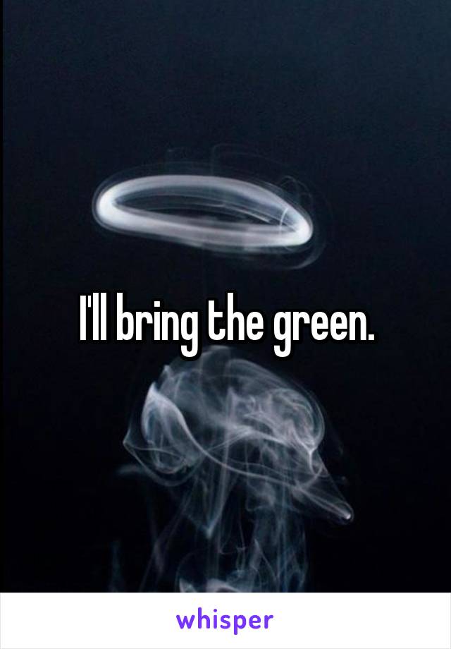 I'll bring the green.