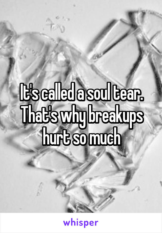 It's called a soul tear. That's why breakups hurt so much