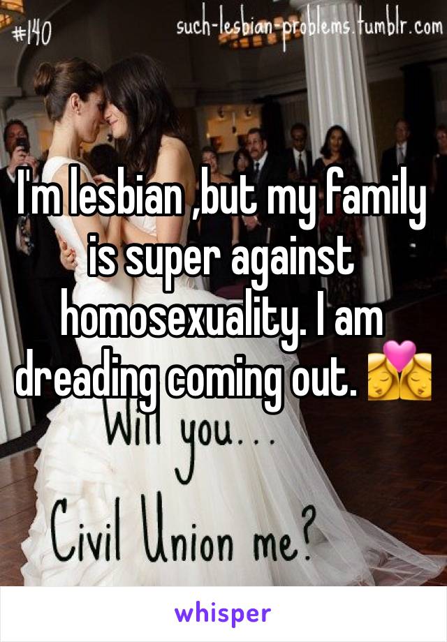 I'm lesbian ,but my family is super against homosexuality. I am dreading coming out. 👩‍❤️‍💋‍👩