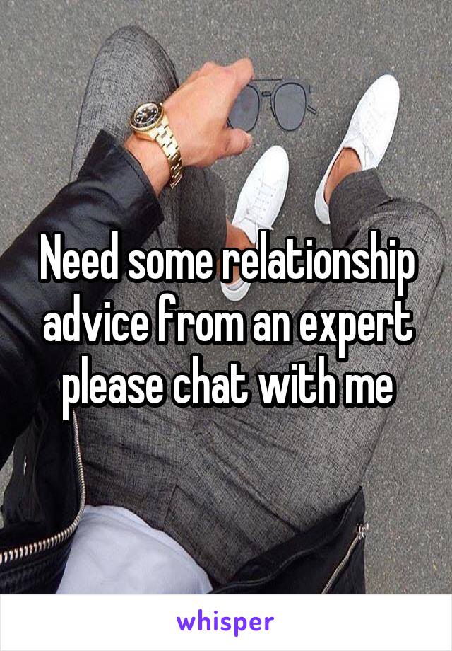 Need some relationship advice from an expert please chat with me