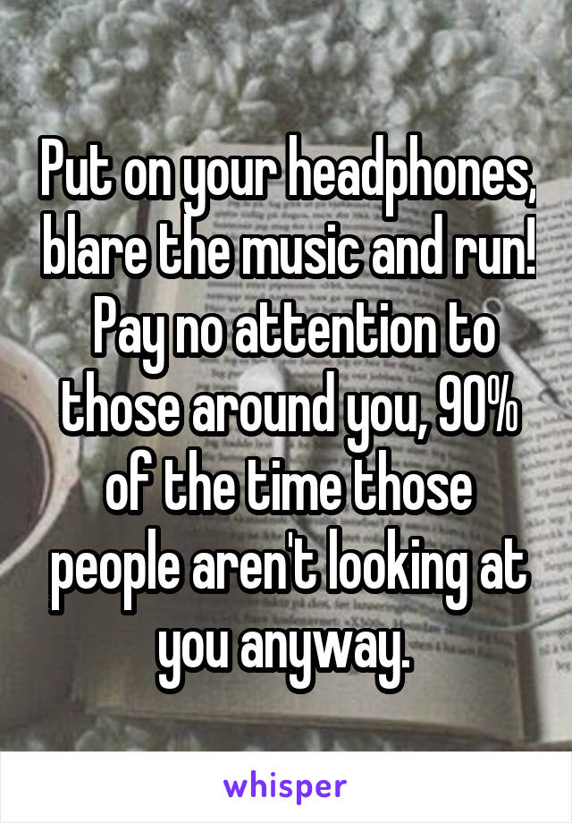 Put on your headphones, blare the music and run!  Pay no attention to those around you, 90% of the time those people aren't looking at you anyway. 