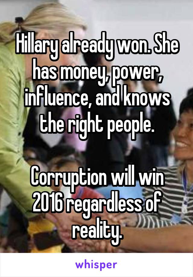 Hillary already won. She has money, power, influence, and knows the right people.

Corruption will win 2016 regardless of reality.