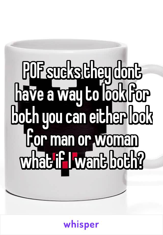 POF sucks they dont have a way to look for both you can either look for man or woman what if I want both?