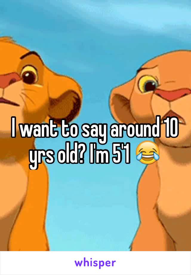 I want to say around 10 yrs old? I'm 5'1 😂