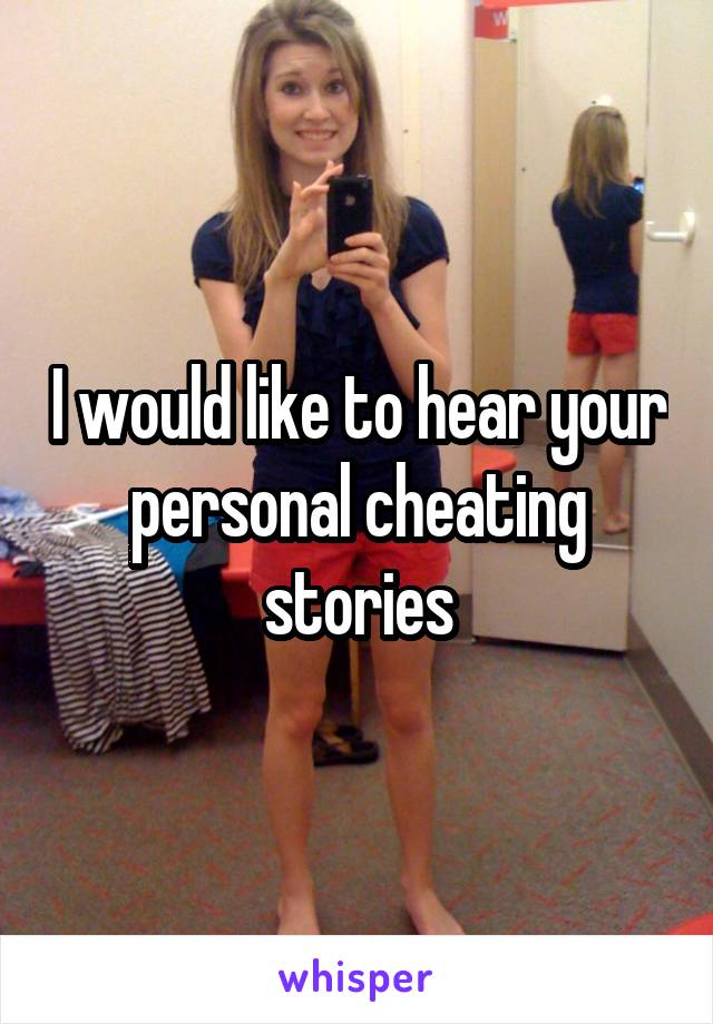 I would like to hear your personal cheating stories