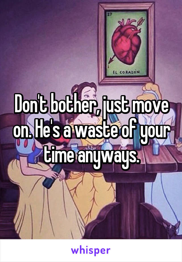 Don't bother, just move on. He's a waste of your time anyways.