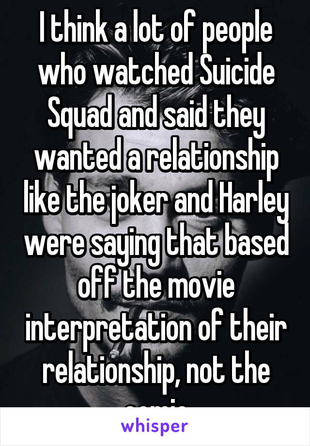 I think a lot of people who watched Suicide Squad and said they wanted a relationship like the joker and Harley were saying that based off the movie interpretation of their relationship, not the comic