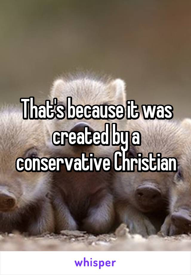 That's because it was created by a conservative Christian