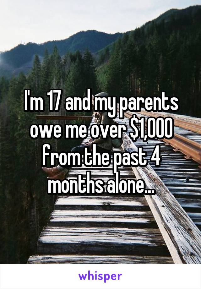 I'm 17 and my parents owe me over $1,000 from the past 4 months alone...
