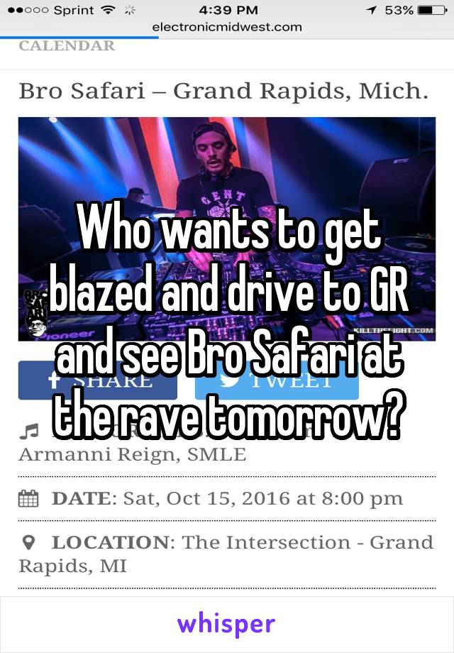 Who wants to get blazed and drive to GR and see Bro Safari at the rave tomorrow?