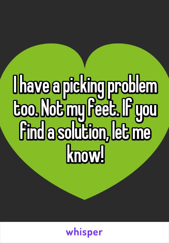 I have a picking problem too. Not my feet. If you find a solution, let me know!