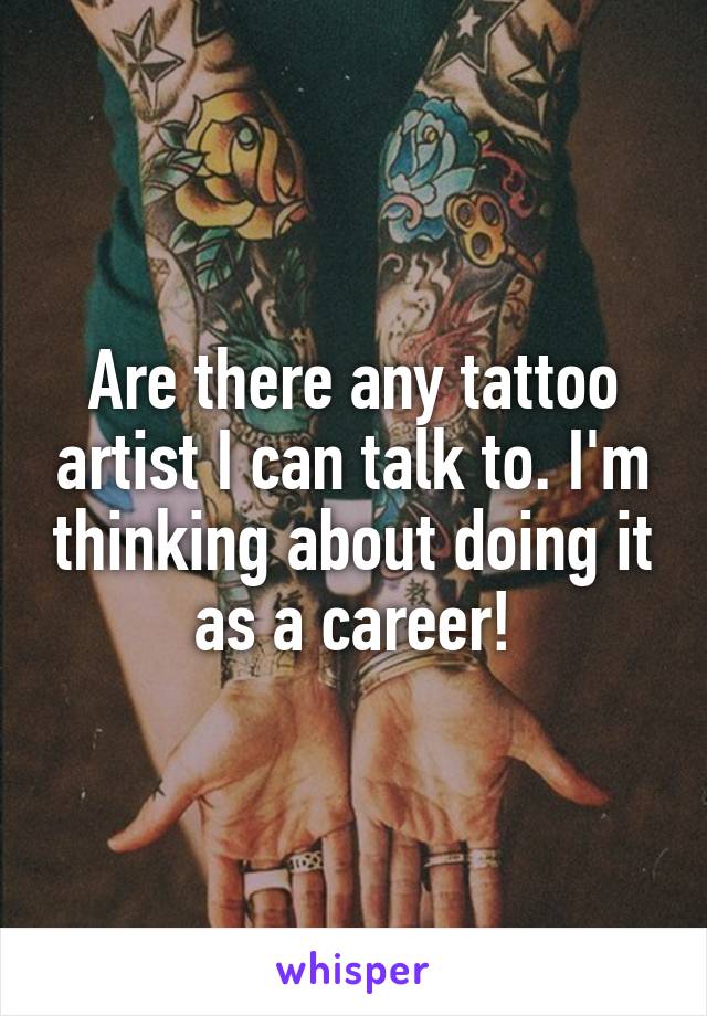 Are there any tattoo artist I can talk to. I'm thinking about doing it as a career!