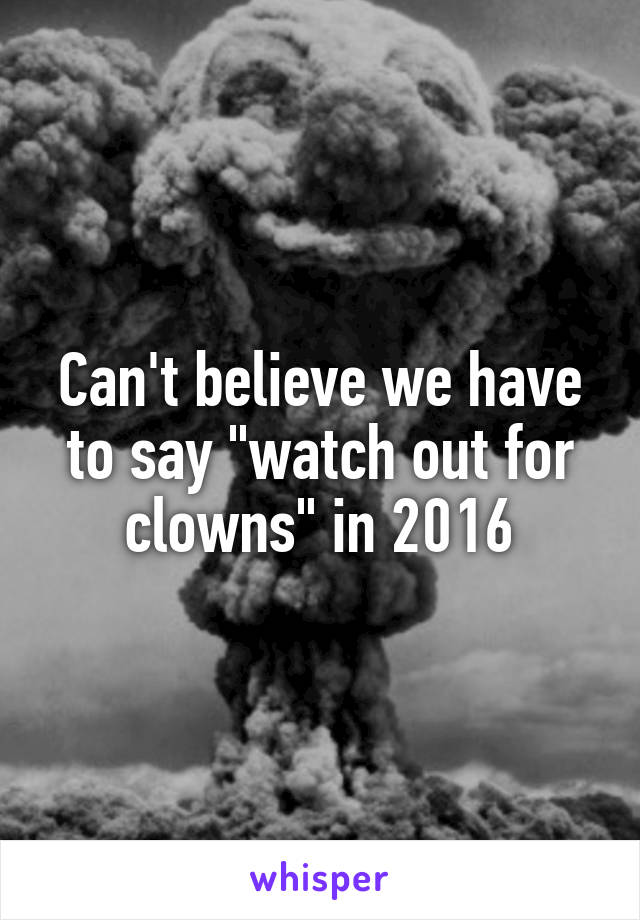 Can't believe we have to say "watch out for clowns" in 2016