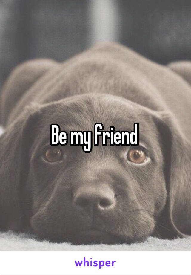 Be my friend 
