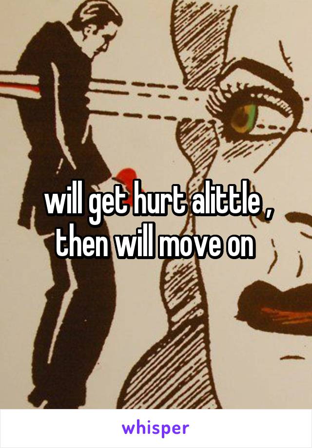 will get hurt alittle , then will move on 