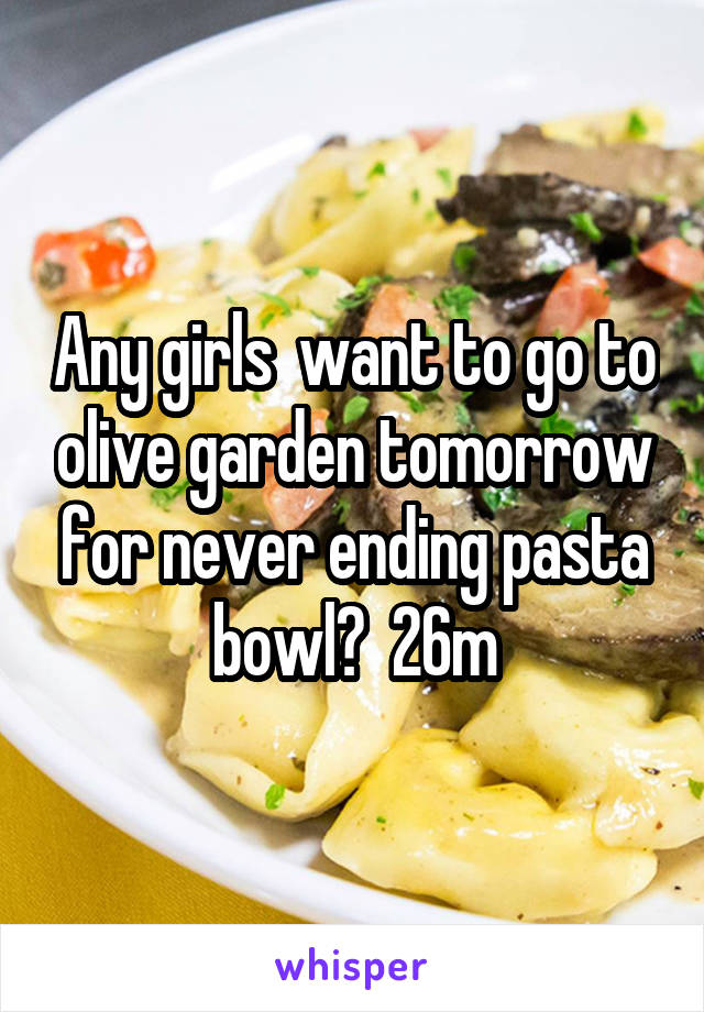 Any girls  want to go to olive garden tomorrow for never ending pasta bowl?  26m
