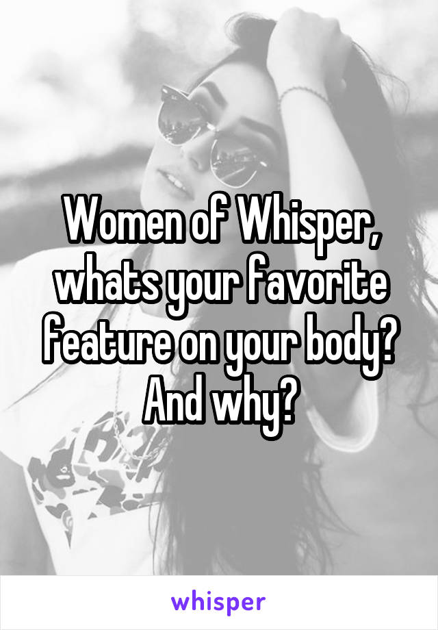 Women of Whisper, whats your favorite feature on your body? And why?
