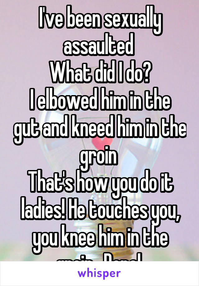 I've been sexually assaulted 
What did I do?
I elbowed him in the gut and kneed him in the groin 
That's how you do it ladies! He touches you, you knee him in the groin.  Done! 