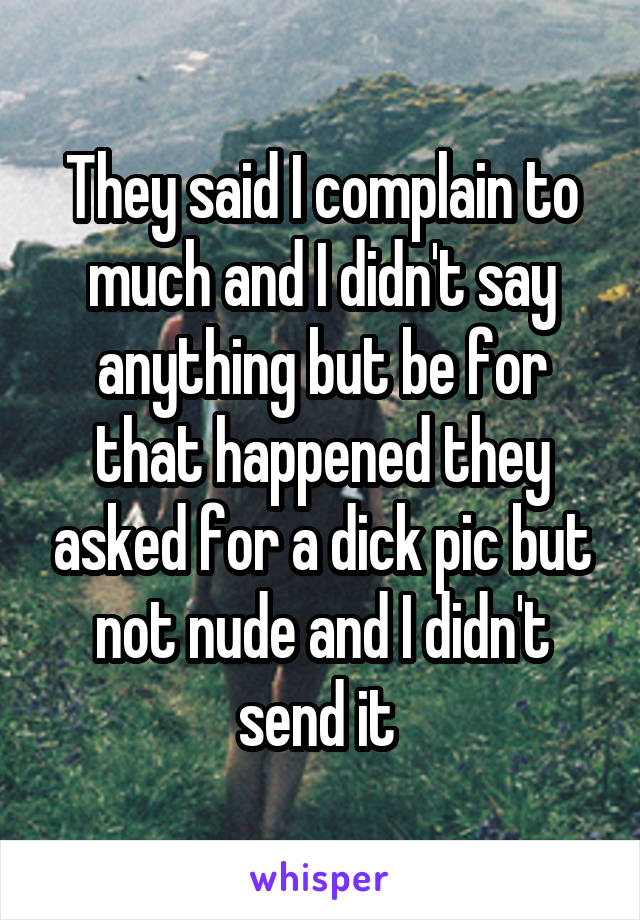 They said I complain to much and I didn't say anything but be for that happened they asked for a dick pic but not nude and I didn't send it 