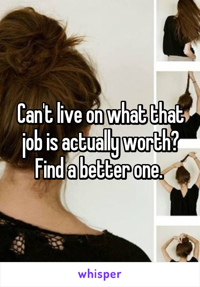 Can't live on what that job is actually worth? Find a better one. 