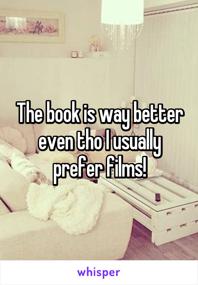 The book is way better even tho I usually prefer films!