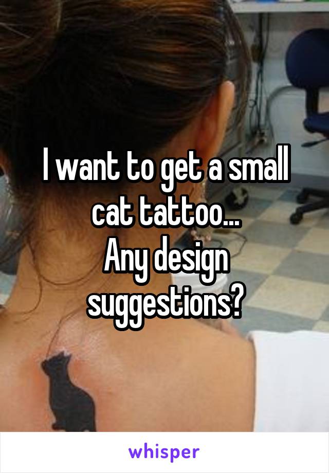 I want to get a small cat tattoo...
Any design suggestions?