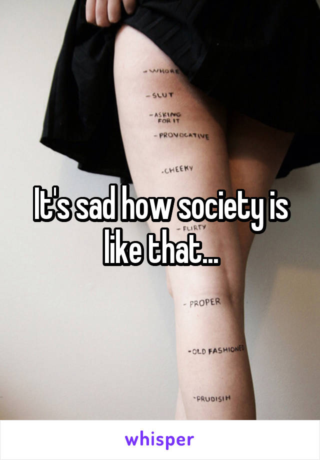 It's sad how society is like that...