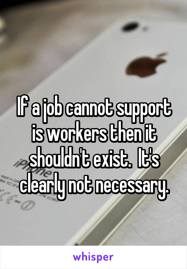 
If a job cannot support is workers then it shouldn't exist.  It's clearly not necessary.