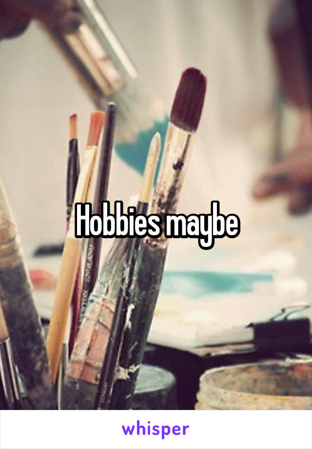 Hobbies maybe
