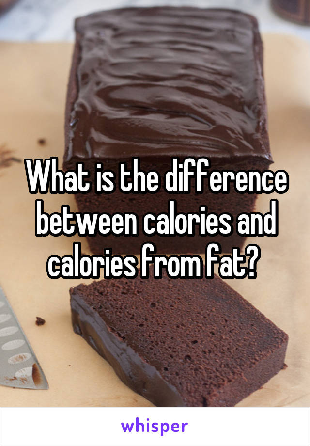 What is the difference between calories and calories from fat? 