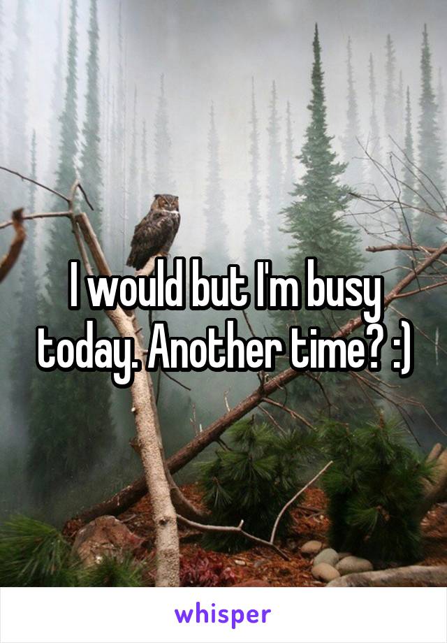 I would but I'm busy today. Another time? :)