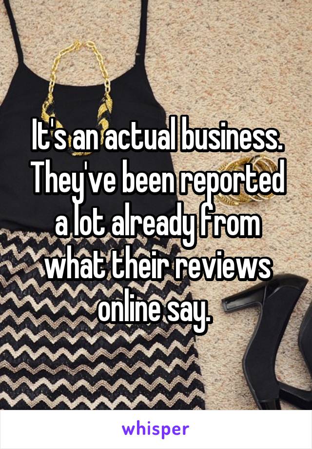 It's an actual business. They've been reported a lot already from what their reviews online say. 