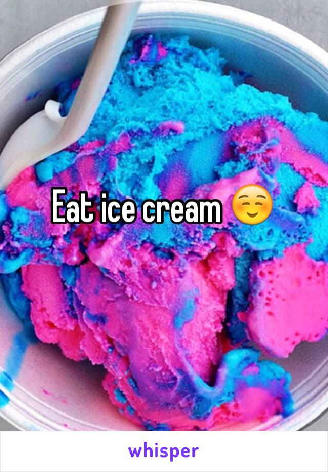 Eat ice cream ☺️