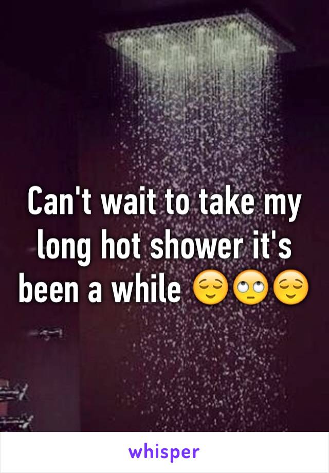 Can't wait to take my long hot shower it's been a while 😌🙄😌
