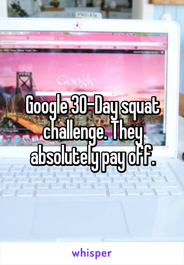 Google 30-Day squat challenge. They absolutely pay off.