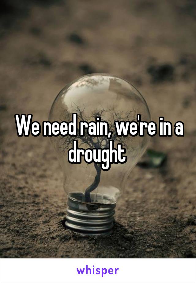 We need rain, we're in a drought 