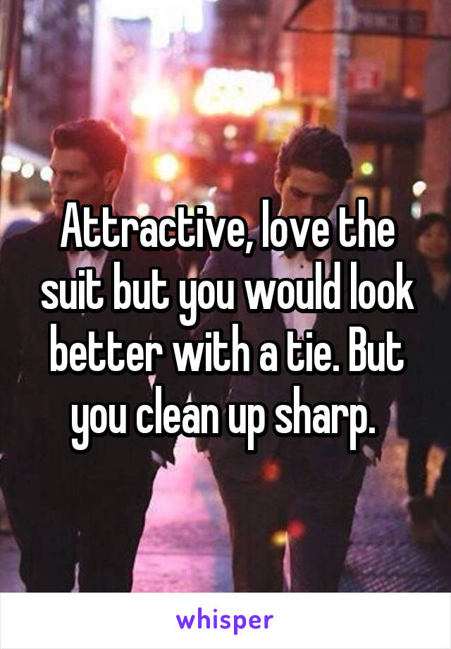 Attractive, love the suit but you would look better with a tie. But you clean up sharp. 