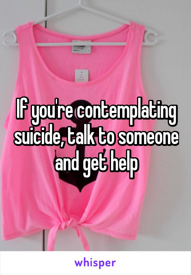 If you're contemplating suicide, talk to someone and get help