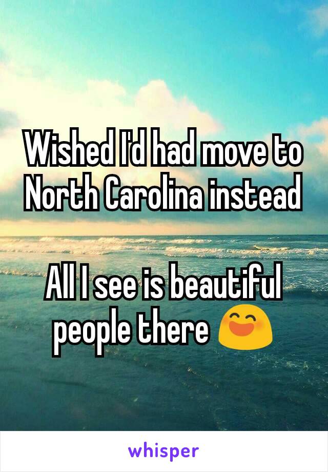 Wished I'd had move to North Carolina instead

All I see is beautiful people there 😄