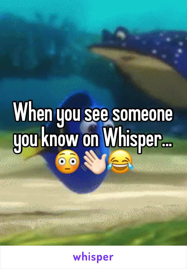 When you see someone you know on Whisper... 😳👋🏻😂