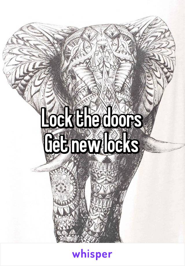 Lock the doors 
Get new locks 