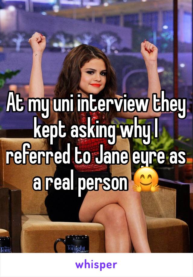 At my uni interview they kept asking why I referred to Jane eyre as a real person 🤗