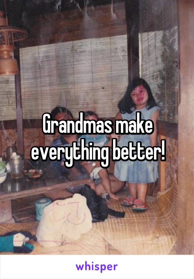 Grandmas make everything better!