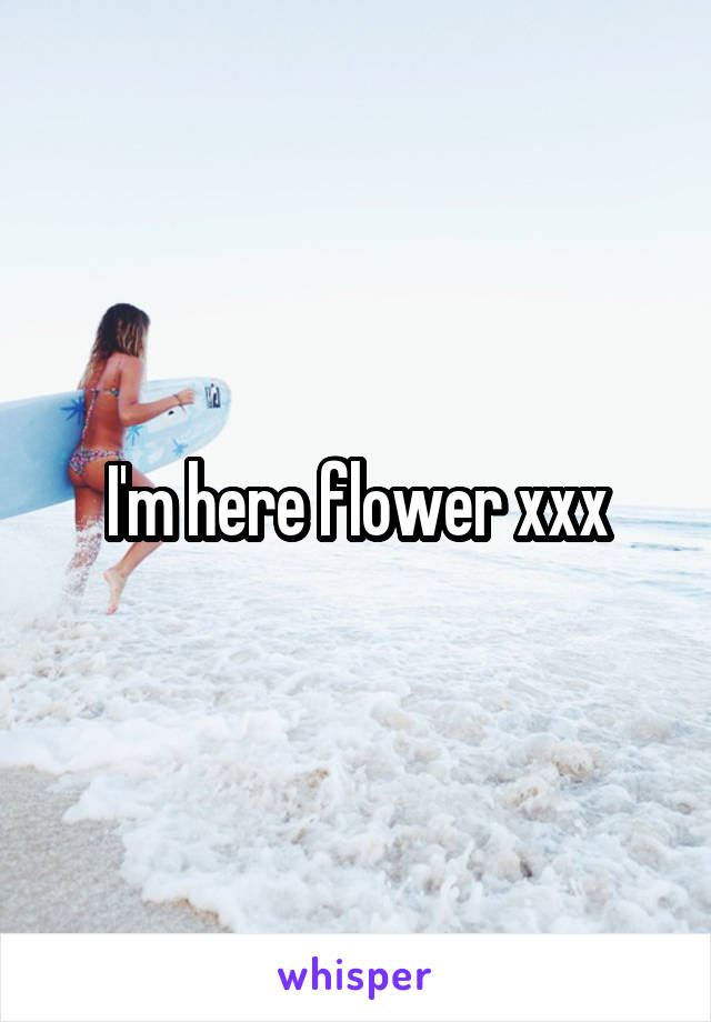 I'm here flower xxx