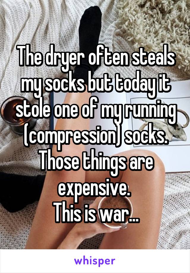 The dryer often steals my socks but today it stole one of my running (compression) socks. Those things are expensive. 
This is war...