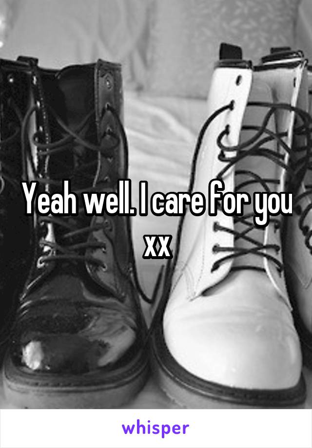 Yeah well. I care for you xx