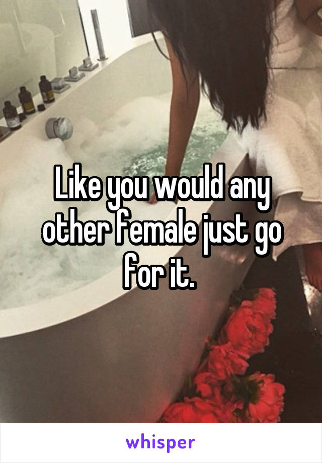 Like you would any other female just go for it. 