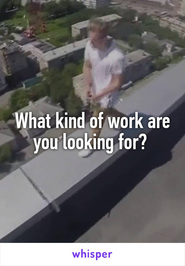What kind of work are you looking for? 
